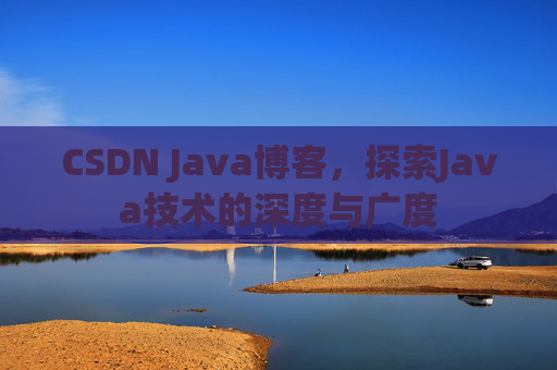 CSDN Java博客，探索Java技术的深度与广度